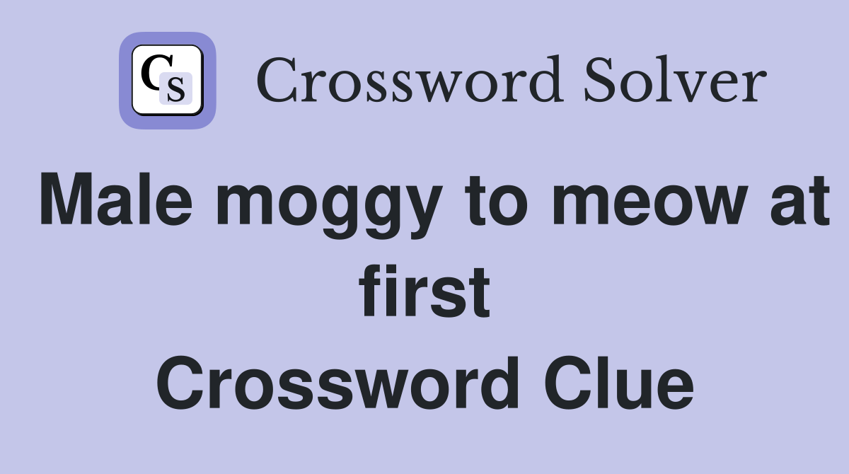 Male moggy to meow at first Crossword Clue