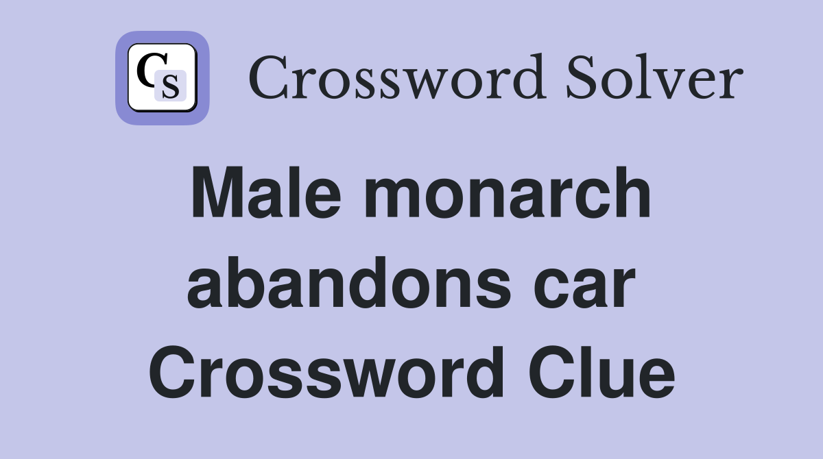 Male monarch abandons car Crossword Clue