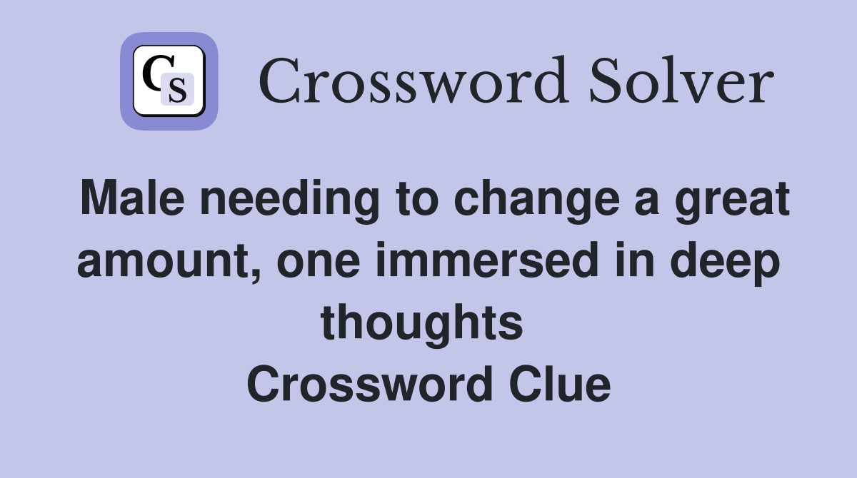 Male needing to change a great amount, one immersed in deep thoughts  Crossword Clue