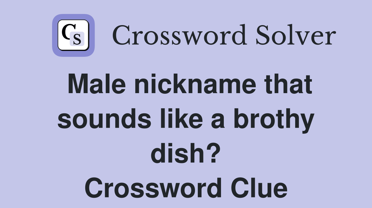 Male nickname that sounds like a brothy dish? Crossword Clue