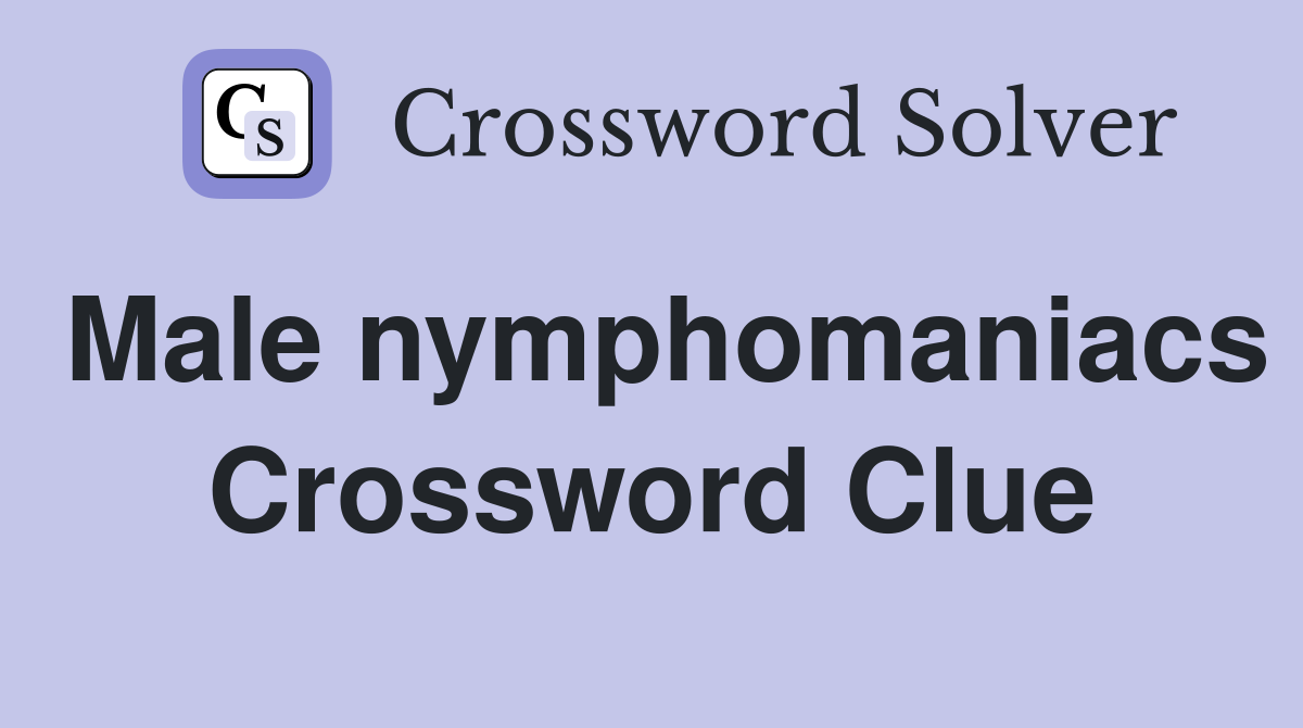 Male nymphomaniacs Crossword Clue