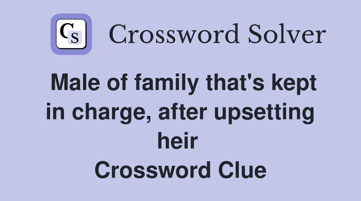 Male of family that's kept in charge, after upsetting heir  Crossword Clue