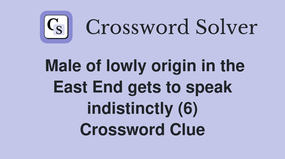 Male of lowly origin in the East End gets to speak indistinctly (6) Crossword Clue