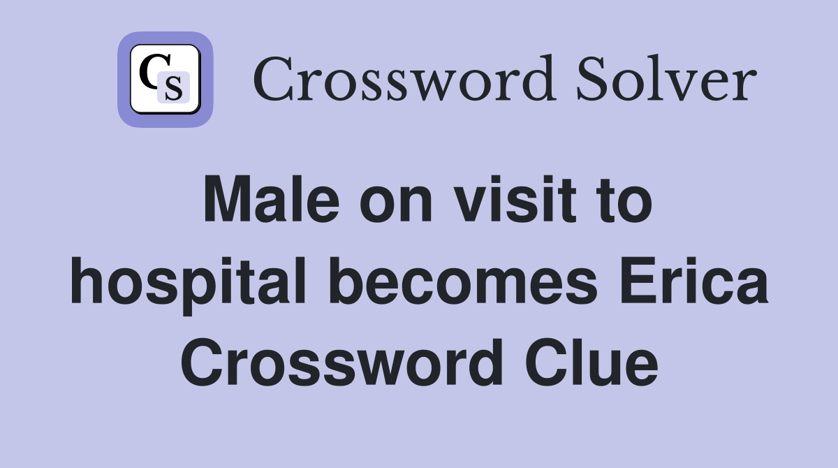 Male on visit to hospital becomes Erica Crossword Clue