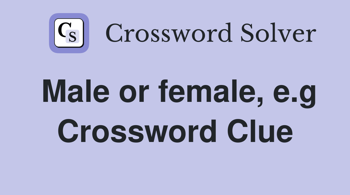 Male or female, e.g Crossword Clue