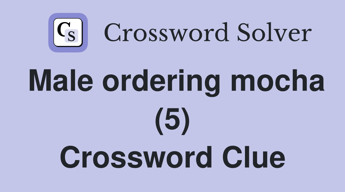 Male ordering mocha (5) Crossword Clue