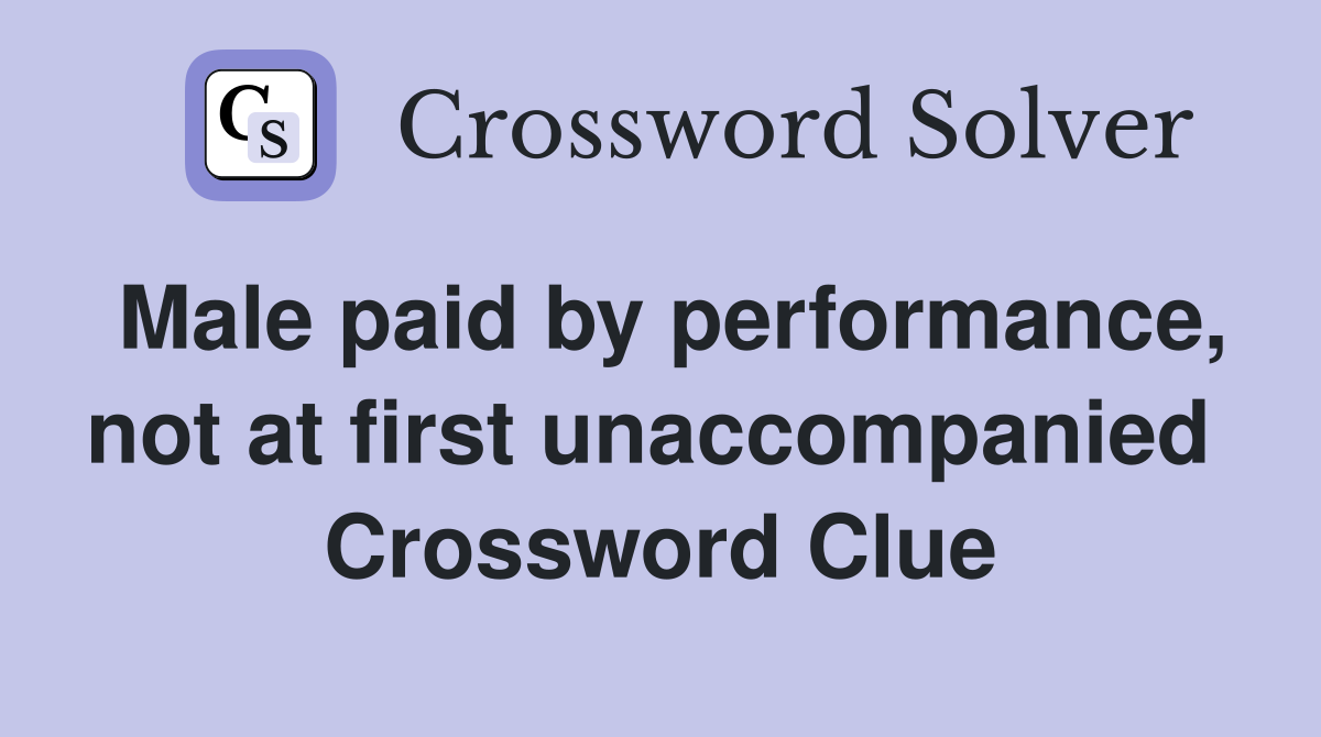 Male paid by performance, not at first unaccompanied  Crossword Clue