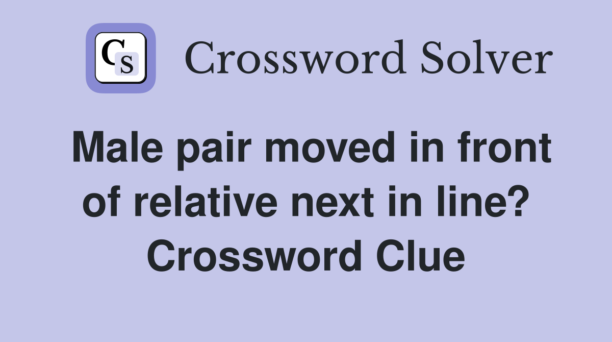 Male pair moved in front of relative next in line? Crossword Clue