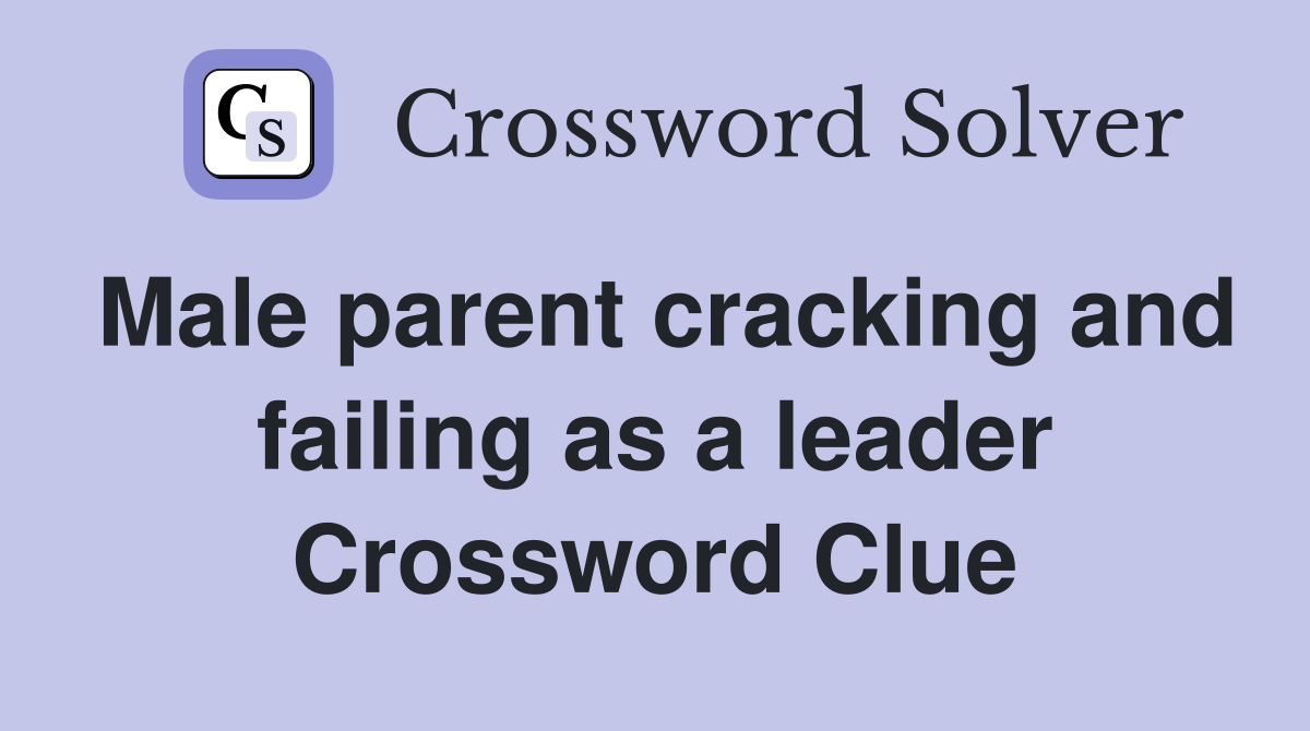 Male parent cracking and failing as a leader Crossword Clue
