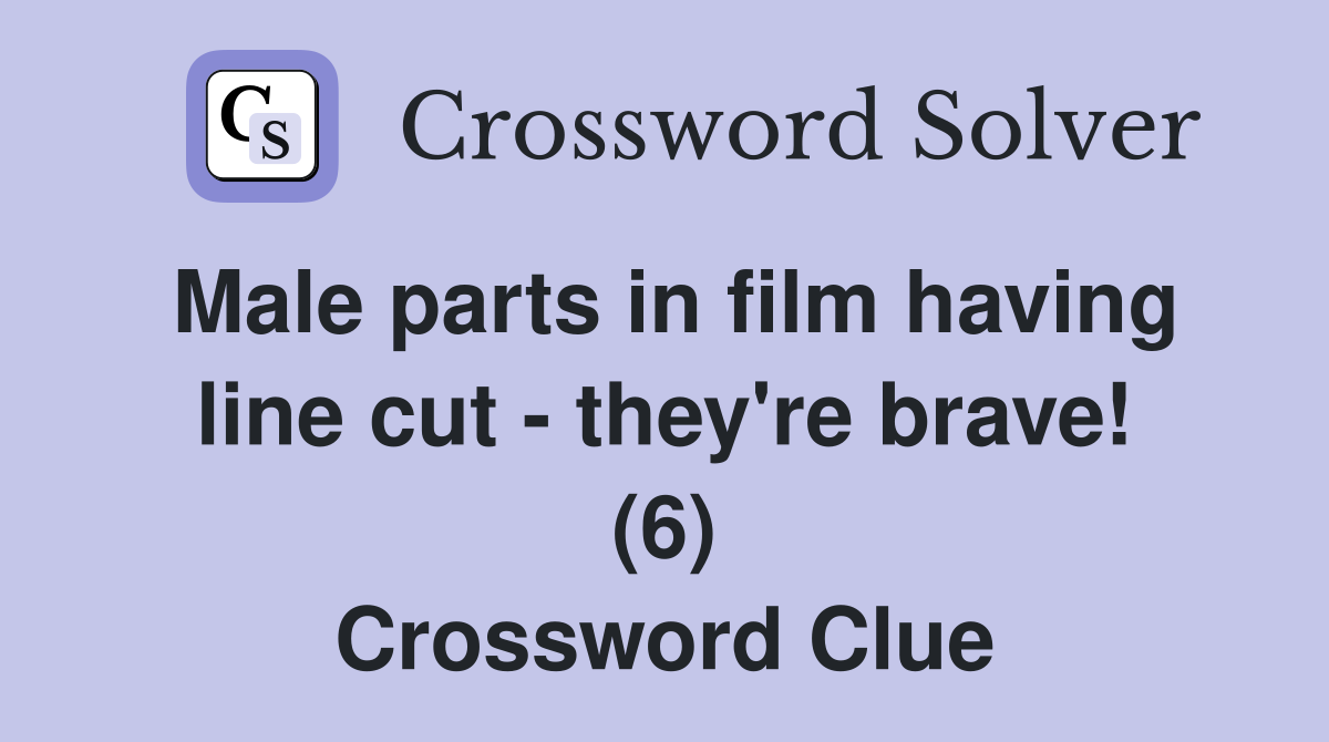 Male parts in film having line cut - they're brave! (6) Crossword Clue