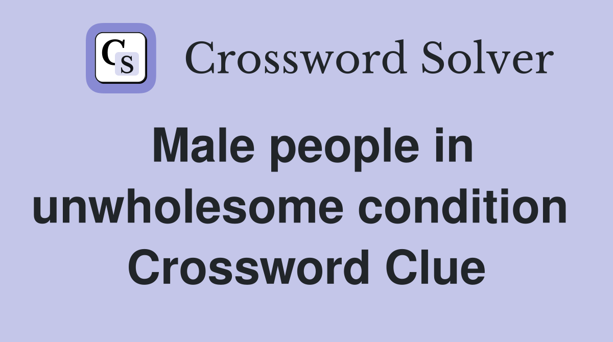 Male people in unwholesome condition  Crossword Clue