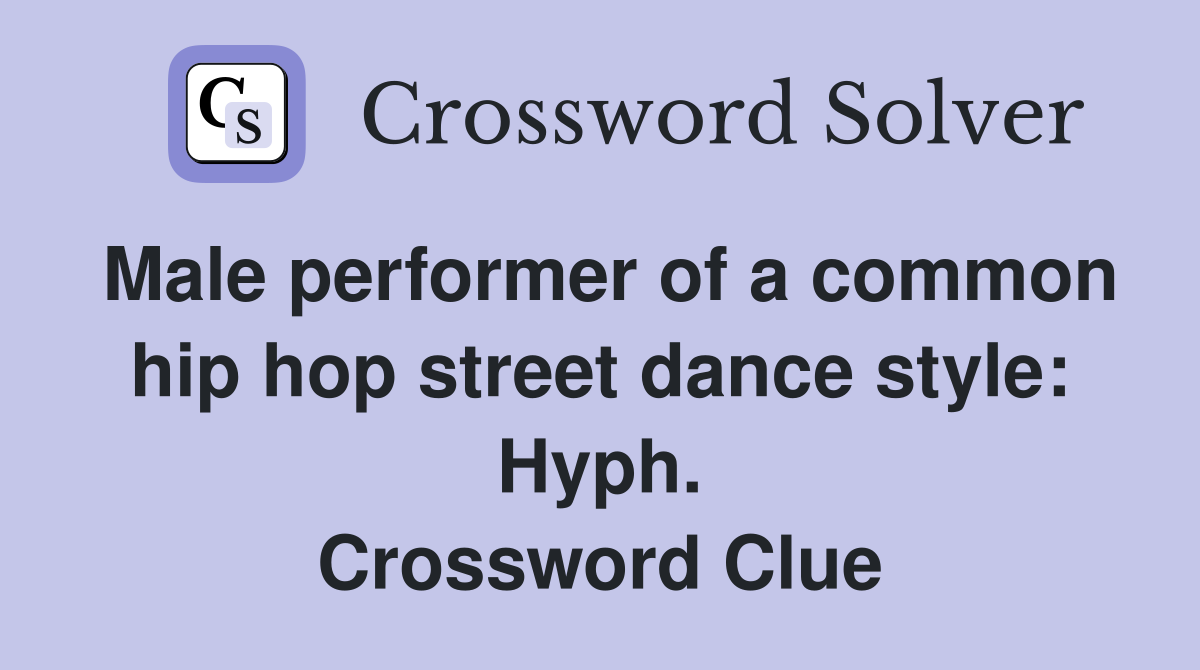 Male performer of a common hip hop street dance style: Hyph. Crossword Clue