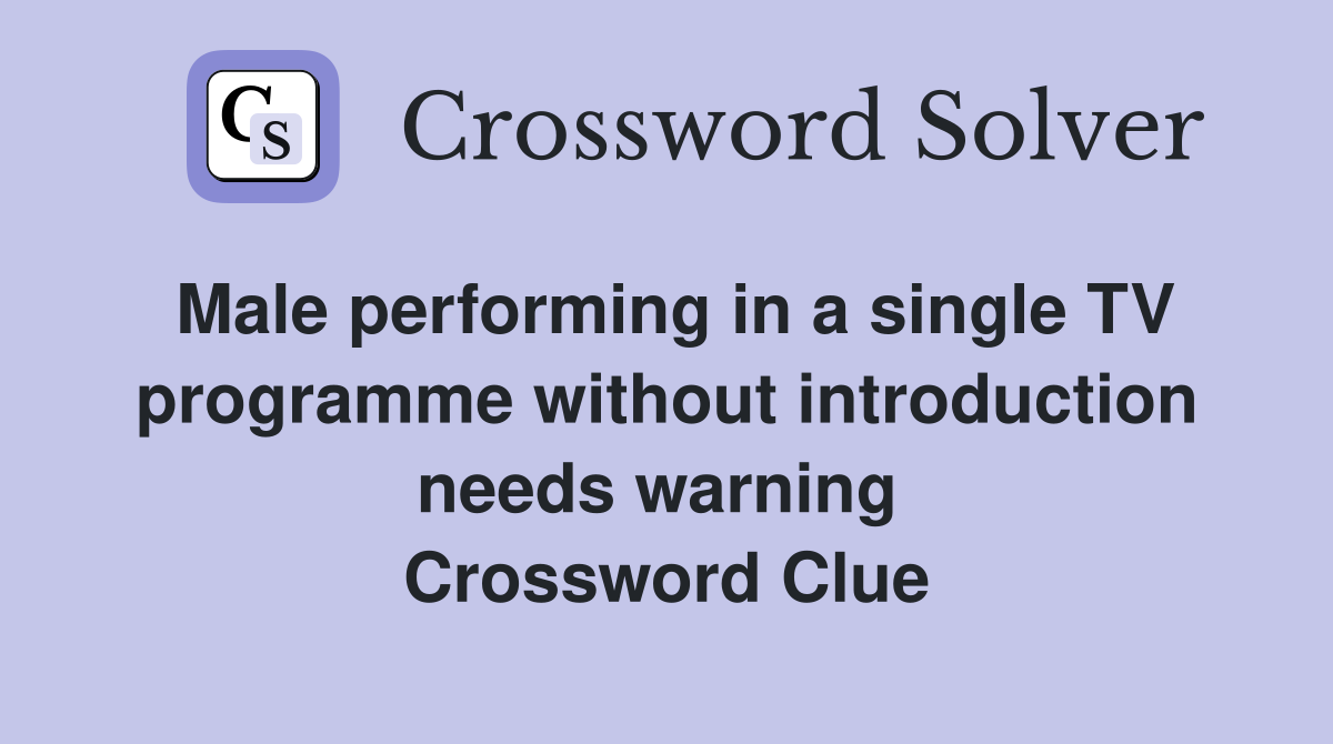 Male performing in a single TV programme without introduction needs warning  Crossword Clue