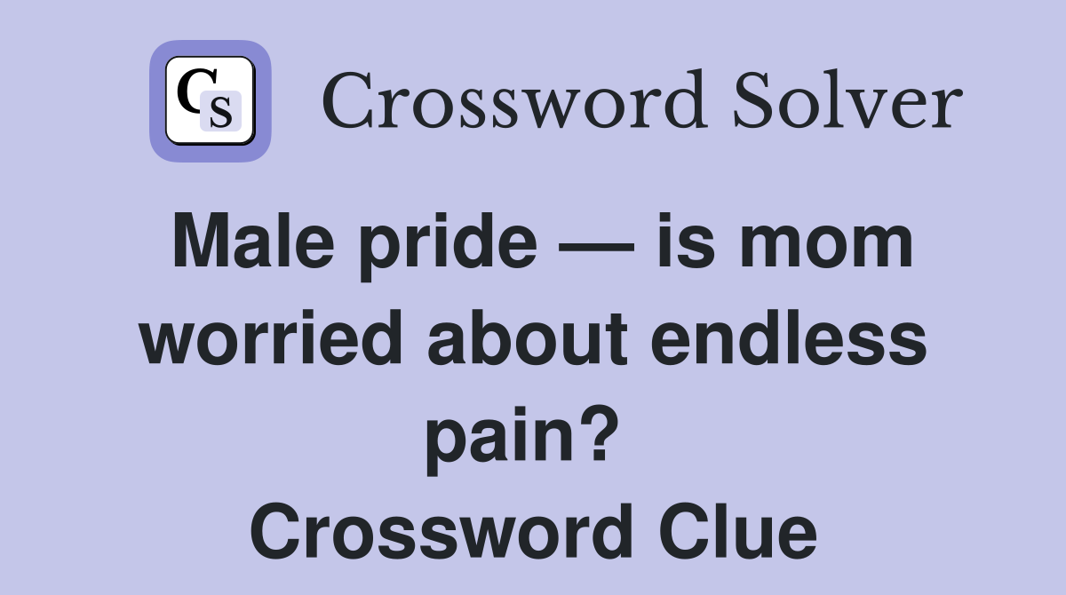 Male pride — is mom worried about endless pain?  Crossword Clue