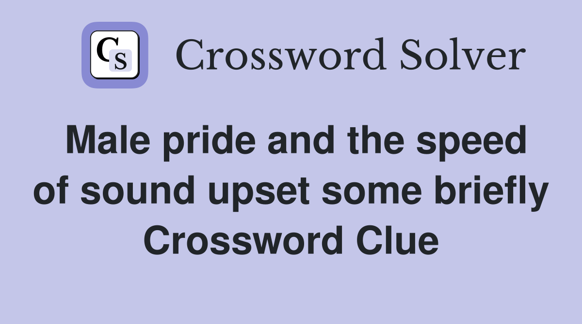Male pride and the speed of sound upset some briefly Crossword Clue