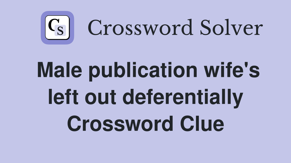 Male publication wife's left out deferentially Crossword Clue