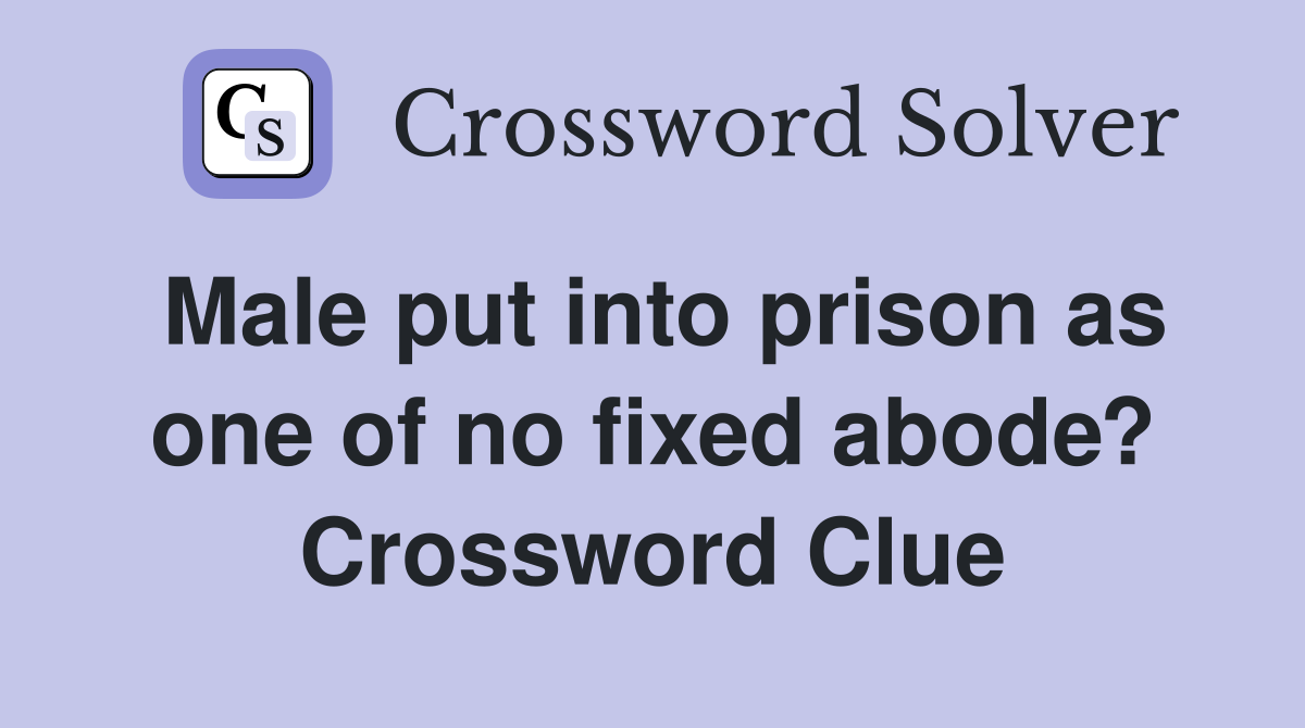 Male put into prison as one of no fixed abode? Crossword Clue