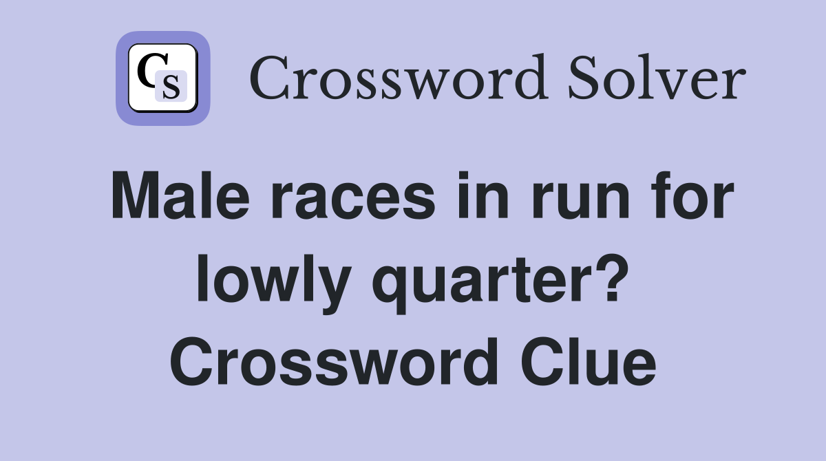 Male races in run for lowly quarter? Crossword Clue