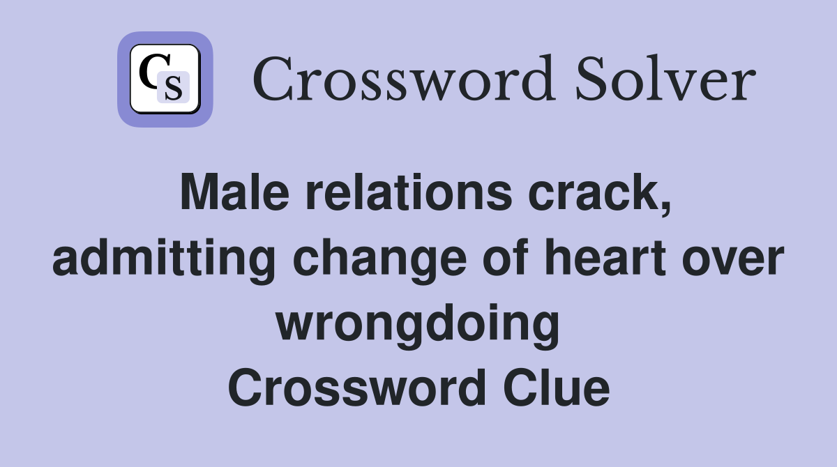 Male relations crack, admitting change of heart over wrongdoing Crossword Clue