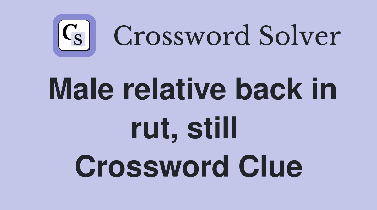 Male relative back in rut, still  Crossword Clue