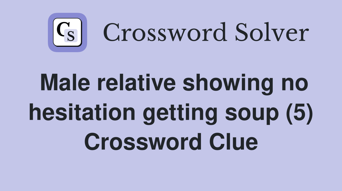 Male relative showing no hesitation getting soup (5) Crossword Clue