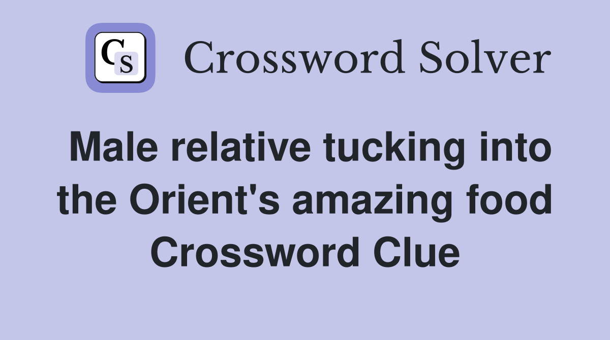 Male relative tucking into the Orient's amazing food Crossword Clue