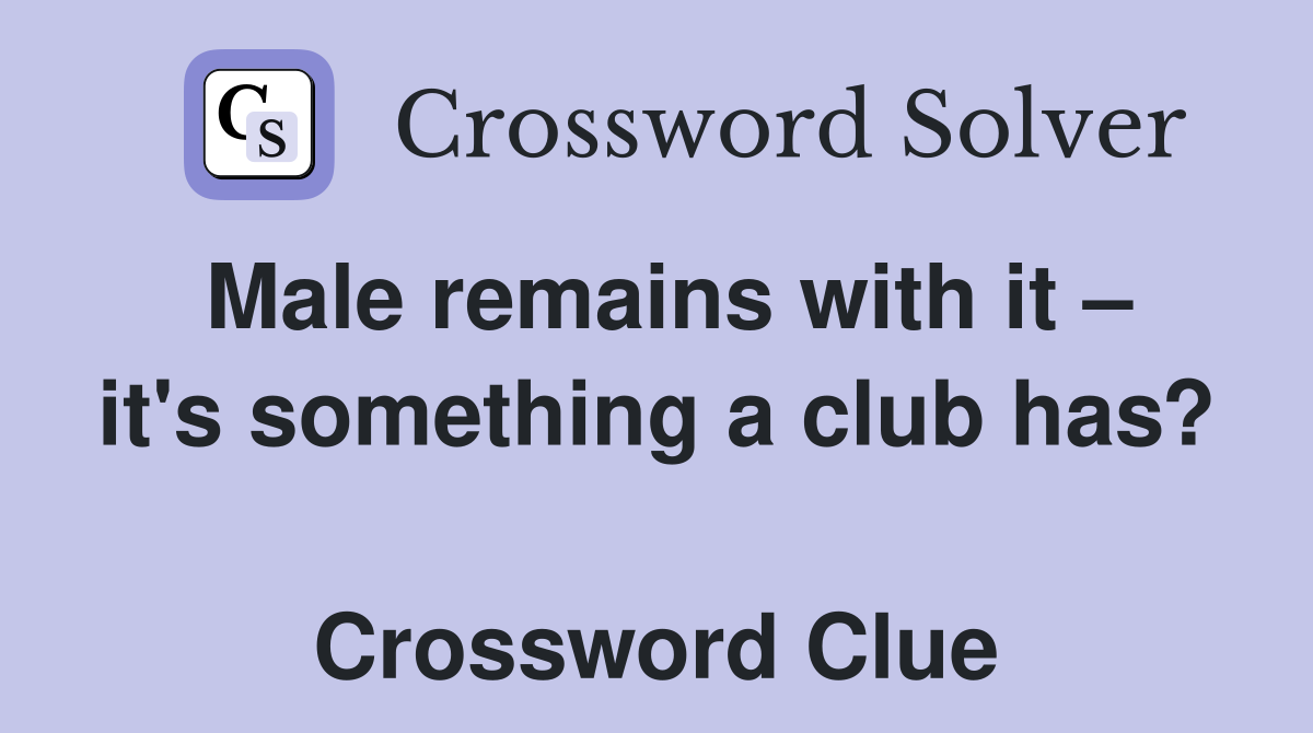 Male remains with it – it's something a club has?  Crossword Clue