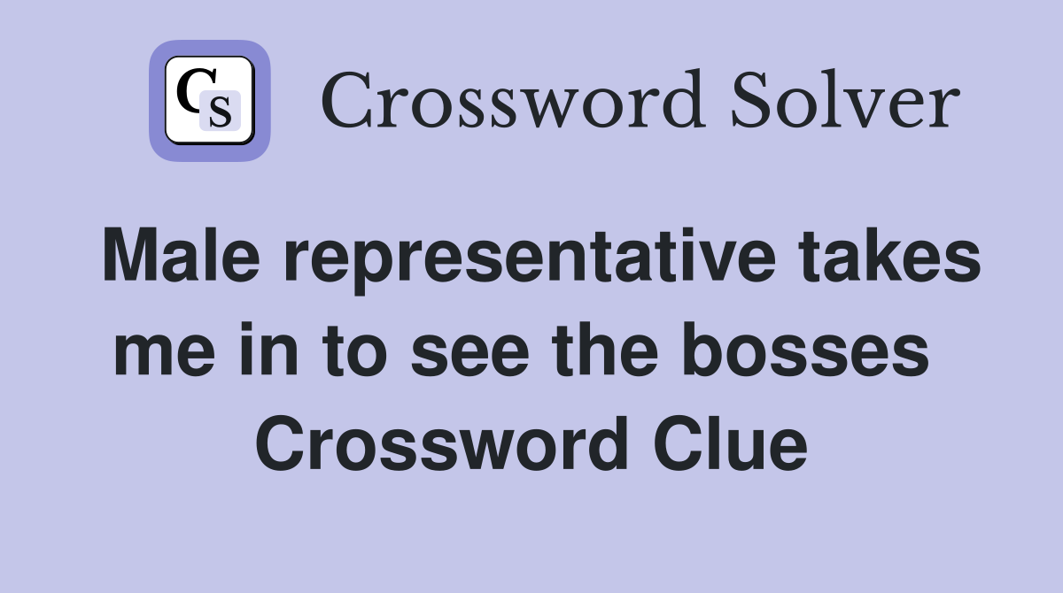 Male representative takes me in to see the bosses  Crossword Clue