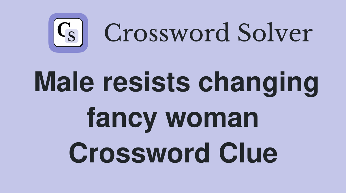 Male resists changing fancy woman Crossword Clue