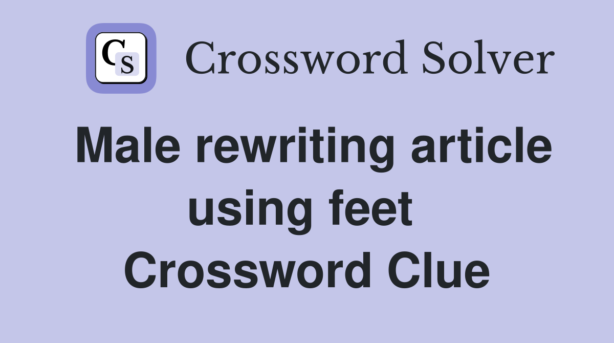 Male rewriting article using feet  Crossword Clue