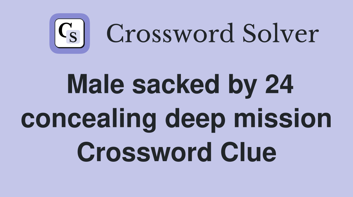 Male sacked by 24 concealing deep mission Crossword Clue