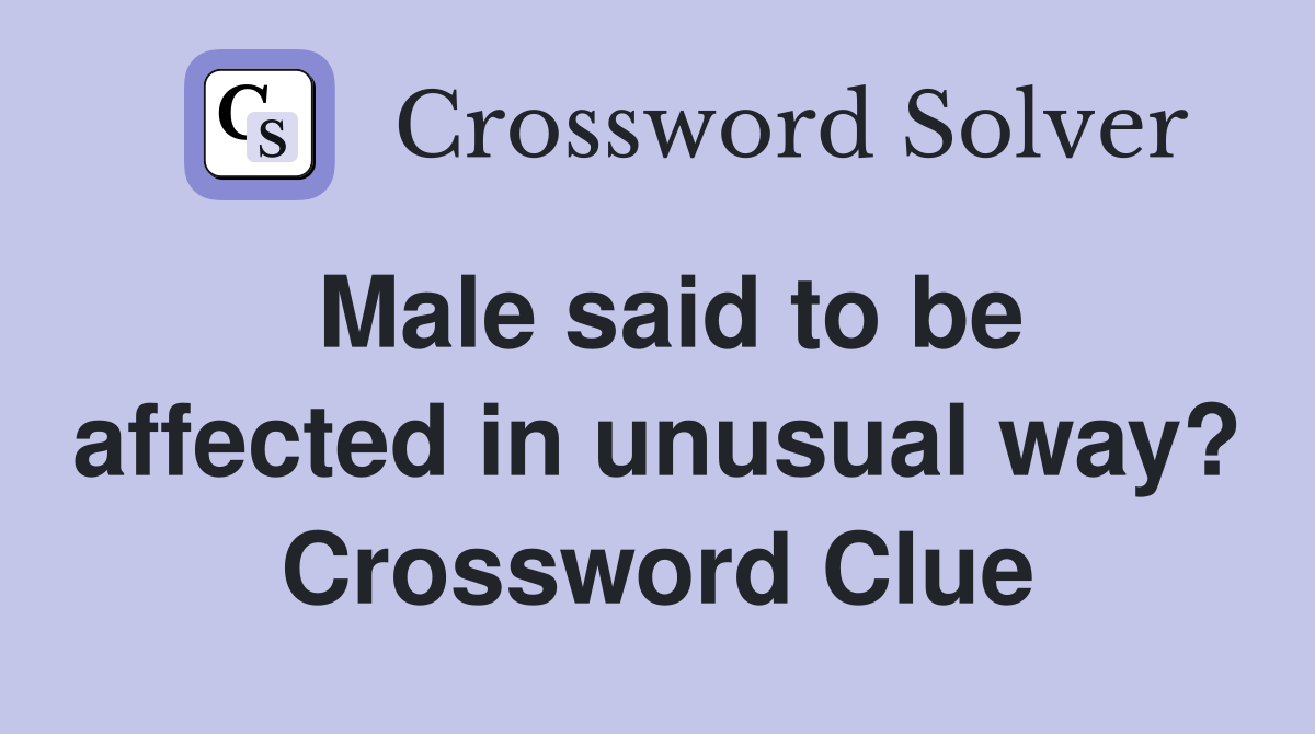 Male said to be affected in unusual way? Crossword Clue