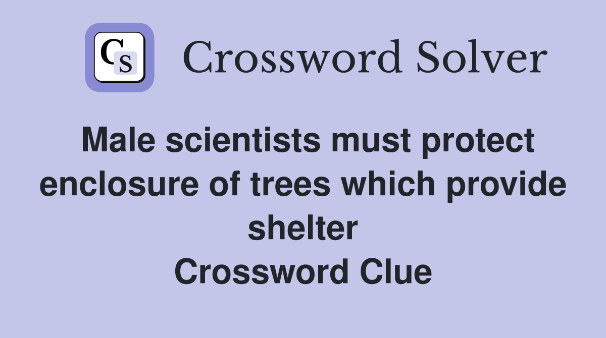 Male scientists must protect enclosure of trees which provide shelter Crossword Clue