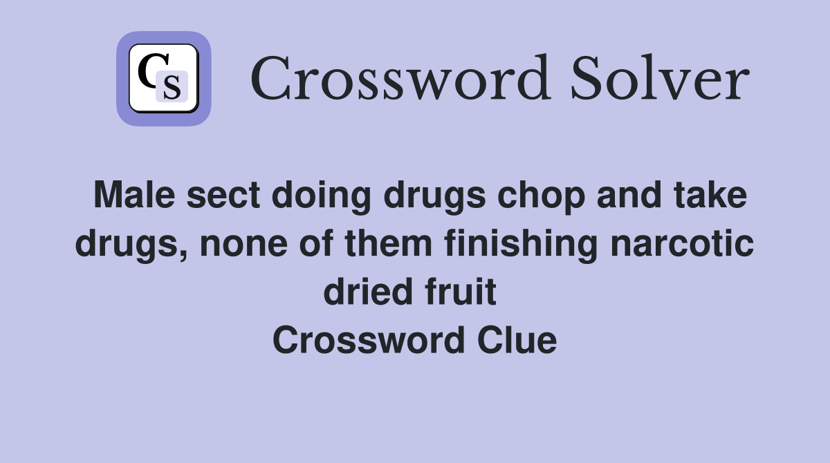 Male sect doing drugs chop and take drugs, none of them finishing narcotic dried fruit  Crossword Clue