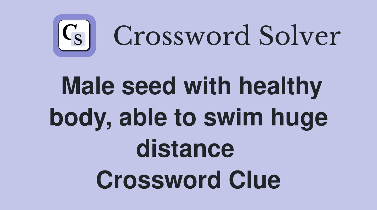 Male seed with healthy body, able to swim huge distance  Crossword Clue