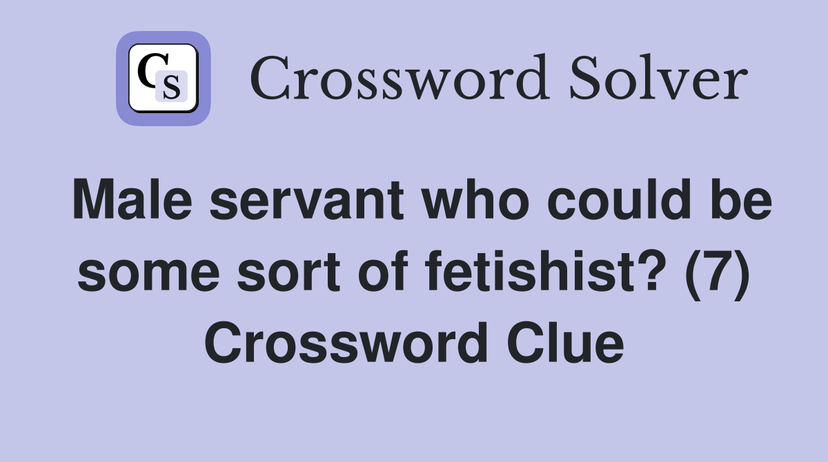 Male servant who could be some sort of fetishist? (7) Crossword Clue