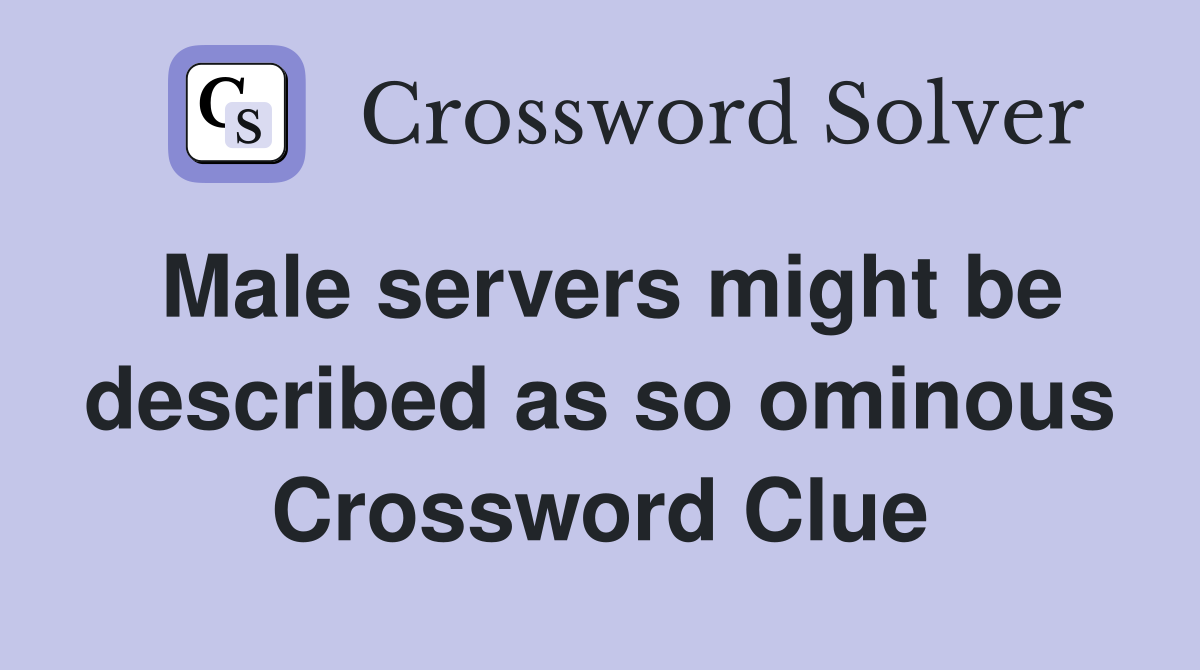 Male servers might be described as so ominous Crossword Clue