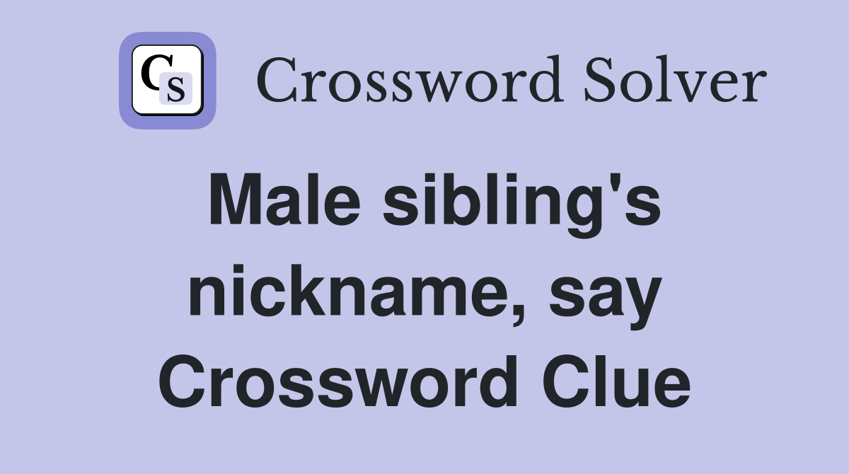 Male sibling's nickname, say Crossword Clue