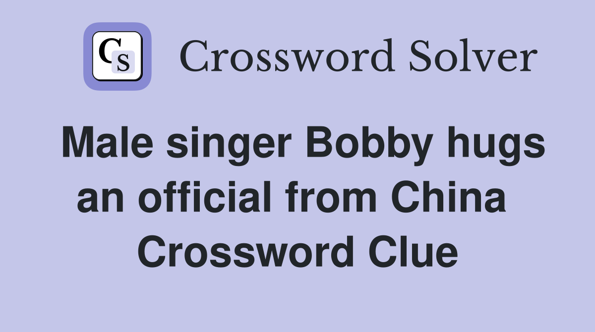 Male singer Bobby hugs an official from China  Crossword Clue