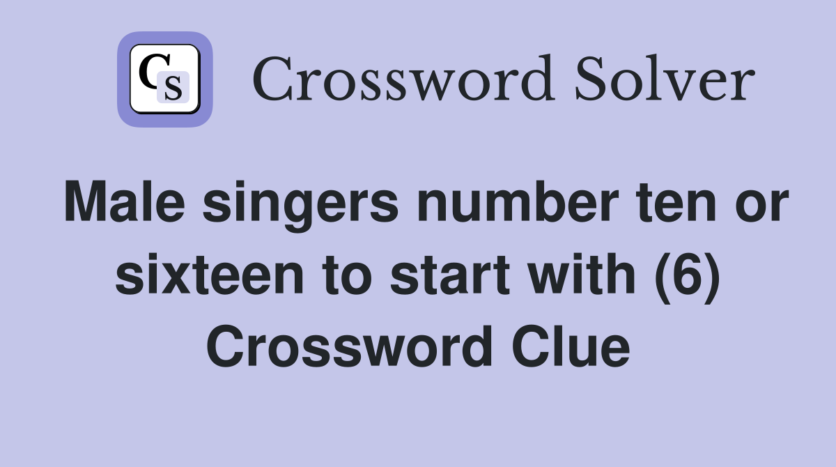 Male singers number ten or sixteen to start with (6) Crossword Clue