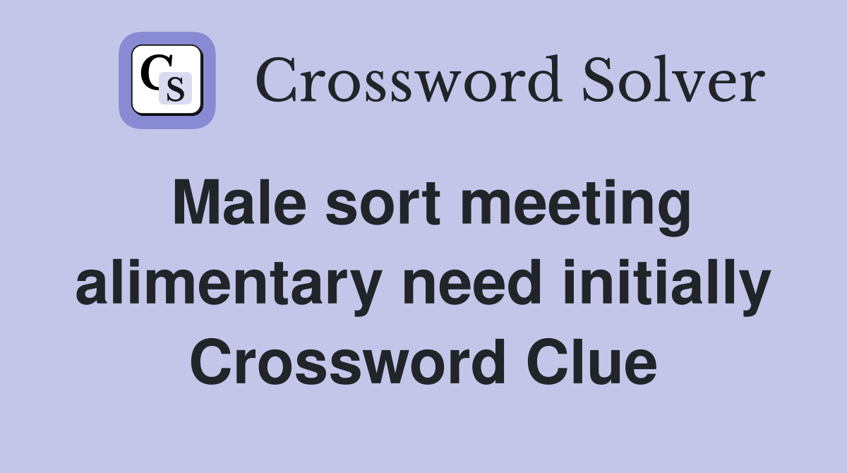 Male sort meeting alimentary need initially Crossword Clue
