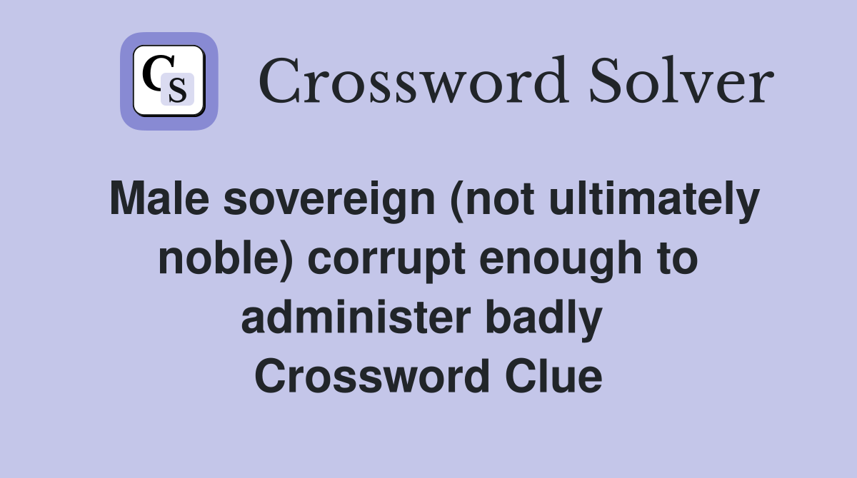 Male sovereign (not ultimately noble) corrupt enough to administer badly  Crossword Clue