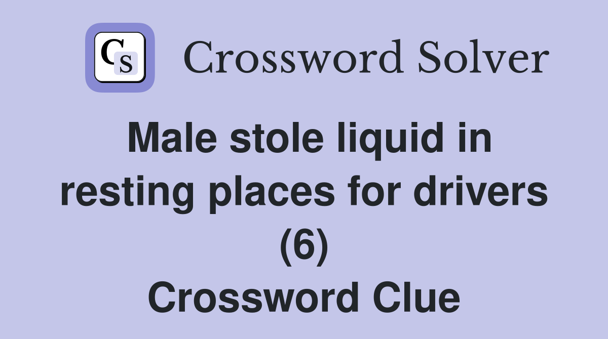 Male stole liquid in resting places for drivers (6) Crossword Clue