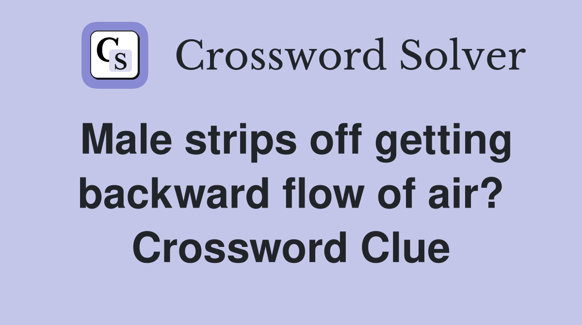 Male strips off getting backward flow of air? Crossword Clue