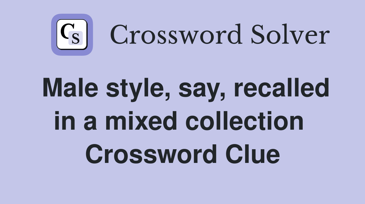 Male style, say, recalled in a mixed collection  Crossword Clue