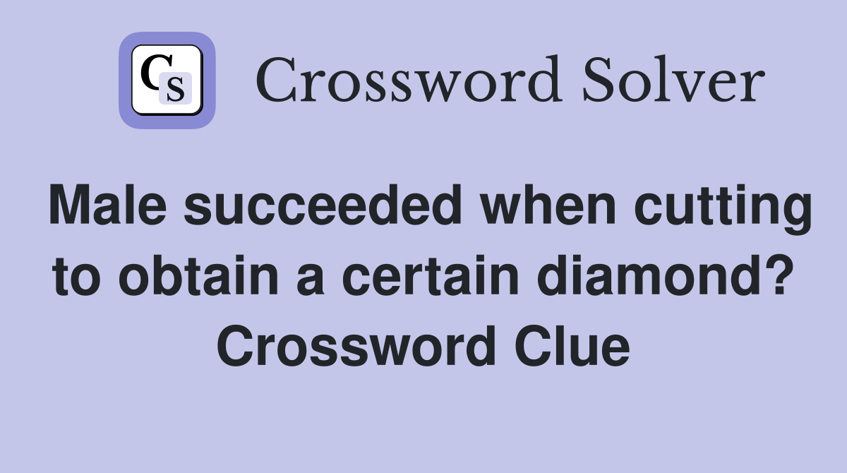 Male succeeded when cutting to obtain a certain diamond? Crossword Clue