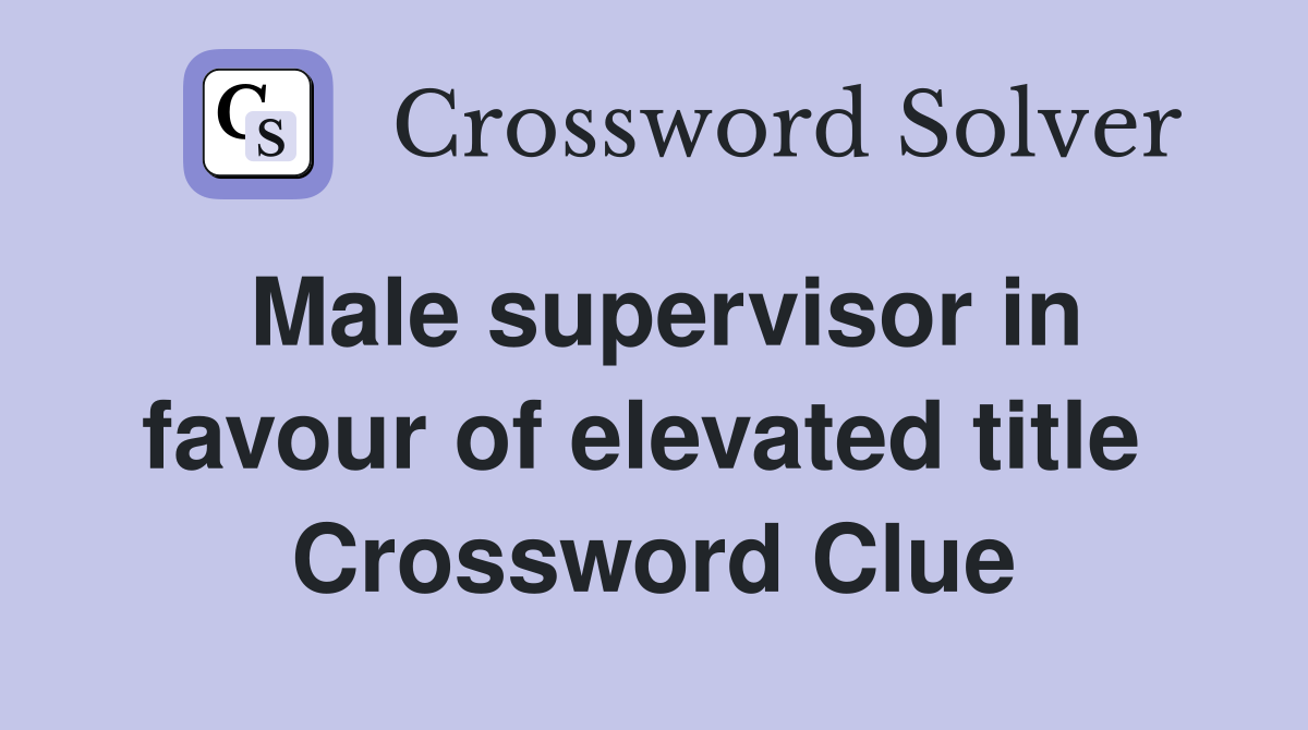 Male supervisor in favour of elevated title  Crossword Clue