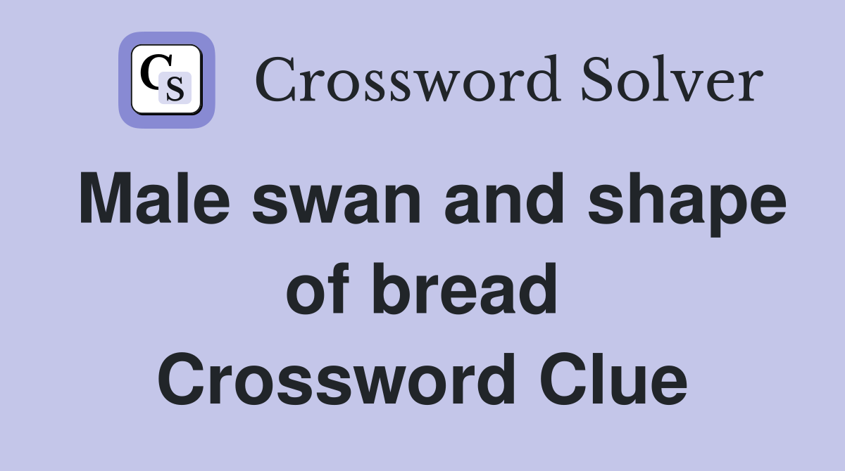 Male swan and shape of bread Crossword Clue