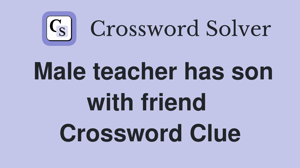 Male teacher has son with friend  Crossword Clue