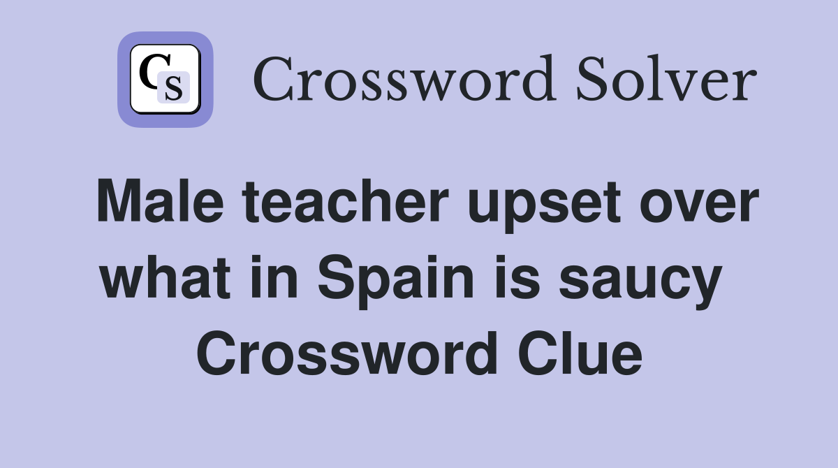 Male teacher upset over what in Spain is saucy  Crossword Clue